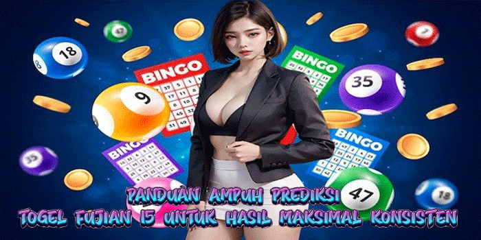 Panduan Ampuh Prediksi Togel Fujian 15 Untuk Hasil Maksimal Konsisten